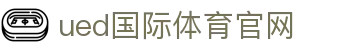 ued体育（中国）官方网站｜热门联赛即时比分平台